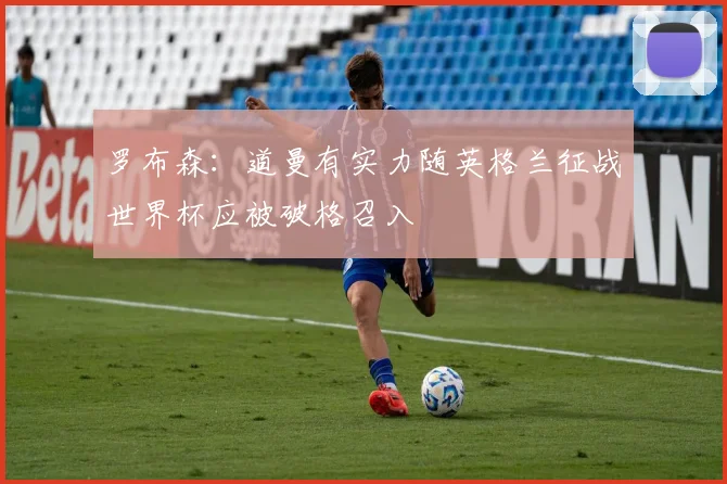 罗布森：道曼有实力随英格兰征战世界杯应被破格召入