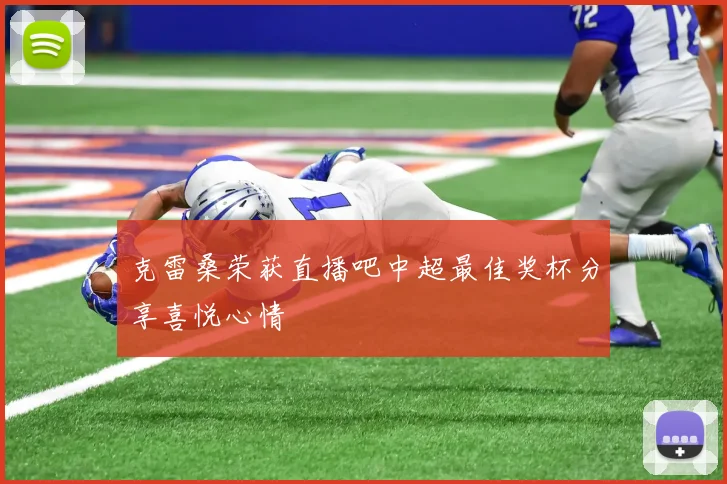 克雷桑荣获直播吧中超最佳奖杯分享喜悦心情